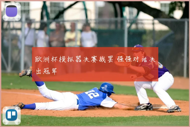 欧洲杯模拟器决赛战罢 强强对话决出冠军