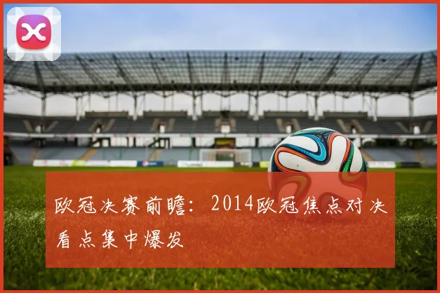 欧冠决赛前瞻:2014欧冠焦点对决看点集中爆发