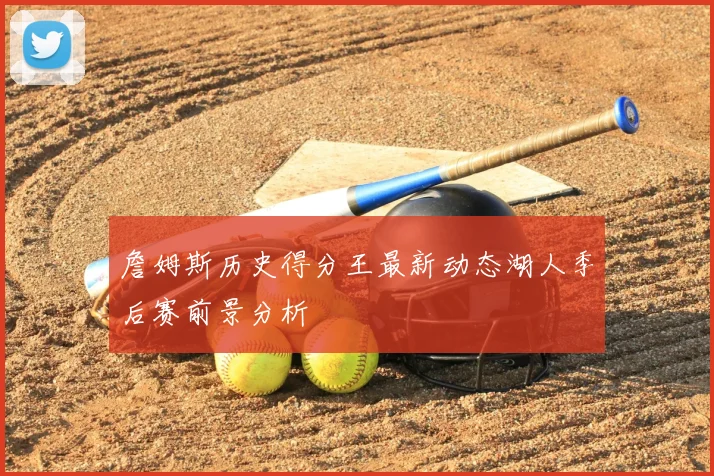 詹姆斯历史得分王最新动态湖人季后赛前景分析