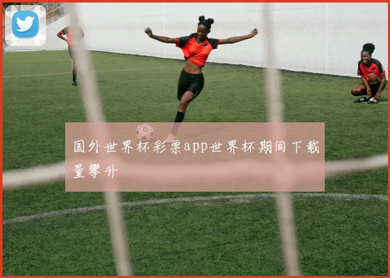 国外世界杯彩票app世界杯期间下载量攀升