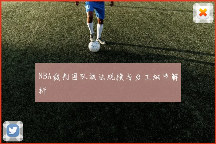 NBA裁判团队执法规模与分工细节解析