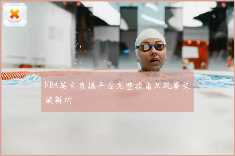 NBA英文直播平台完整指南及观赛渠道解析