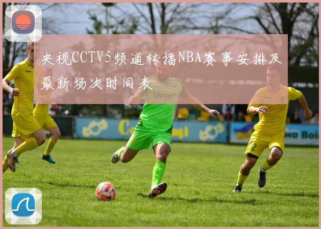 央视CCTV5频道转播NBA赛事安排及最新场次时间表
