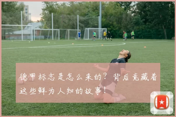 德甲标志是怎么来的？背后竟藏着这些鲜为人知的故事！