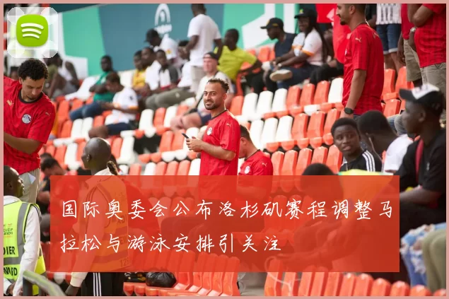 国际奥委会公布洛杉矶赛程调整马拉松与游泳安排引关注