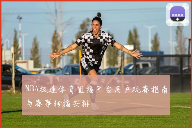 NBA极速体育直播平台用户观赛指南与赛事转播安排