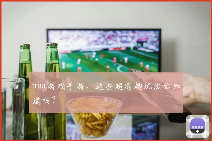 nba游戏手游，这些超有趣玩法你知道吗？