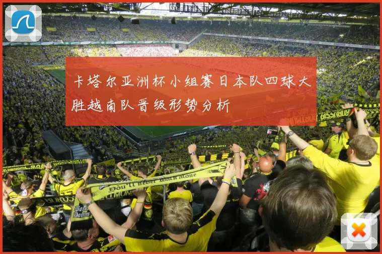 卡塔尔亚洲杯小组赛日本队四球大胜越南队晋级形势分析