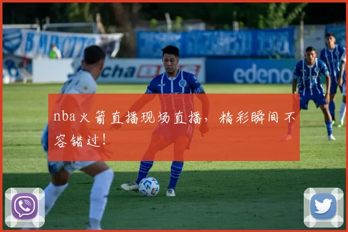 nba火箭直播现场直播，精彩瞬间不容错过！
