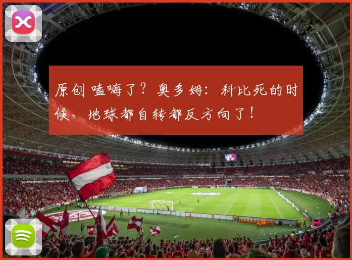 原创 嗑嗨了?奥多姆:科比死的时候,地球都自转都反方向了!