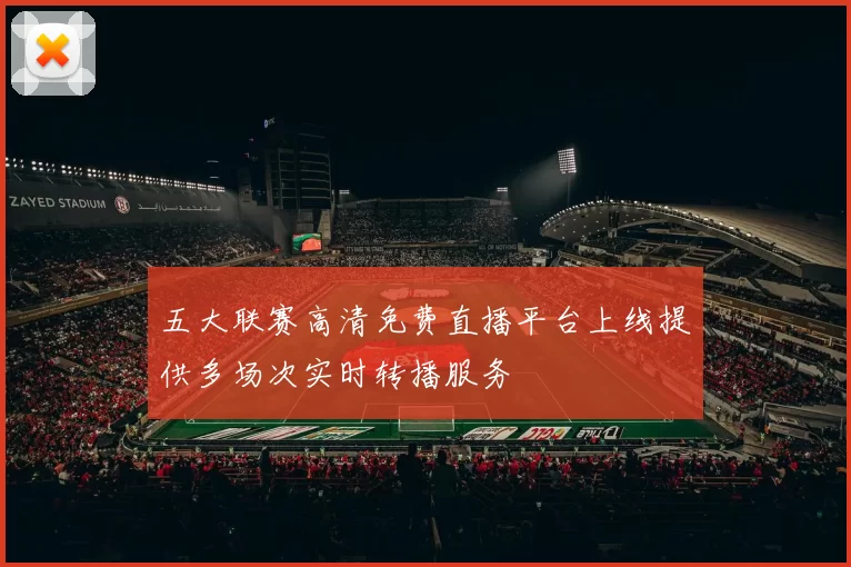 五大联赛高清免费直播平台上线提供多场次实时转播服务