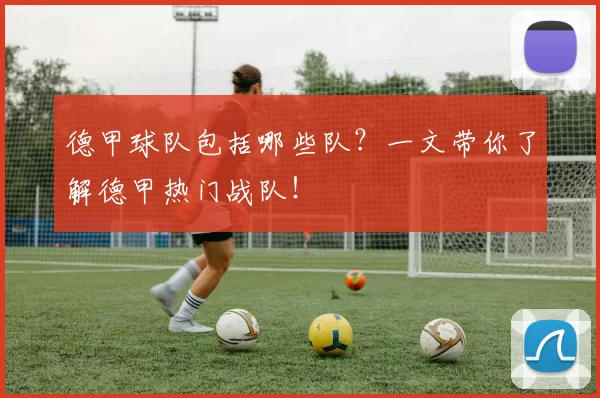 德甲球队包括哪些队?一文带你了解德甲热门战队!
