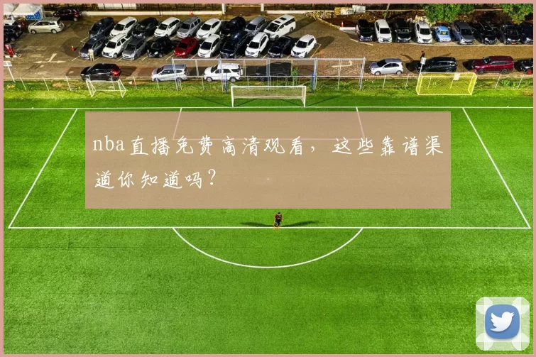 nba直播免费高清观看，这些靠谱渠道你知道吗？