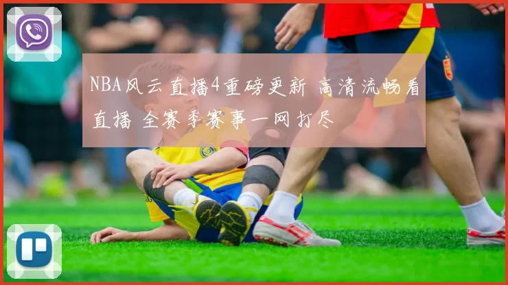 NBA风云直播4重磅更新 高清流畅看直播 全赛季赛事一网打尽