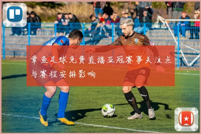 章鱼足球免费直播亚冠赛事关注点与赛程安排影响