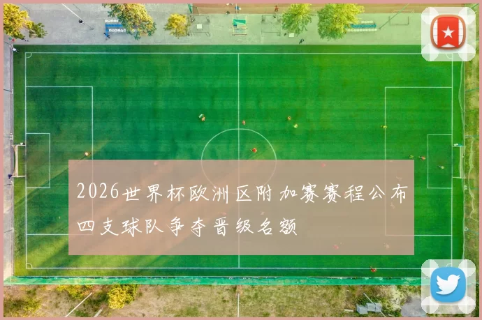 2026世界杯欧洲区附加赛赛程公布四支球队争夺晋级名额