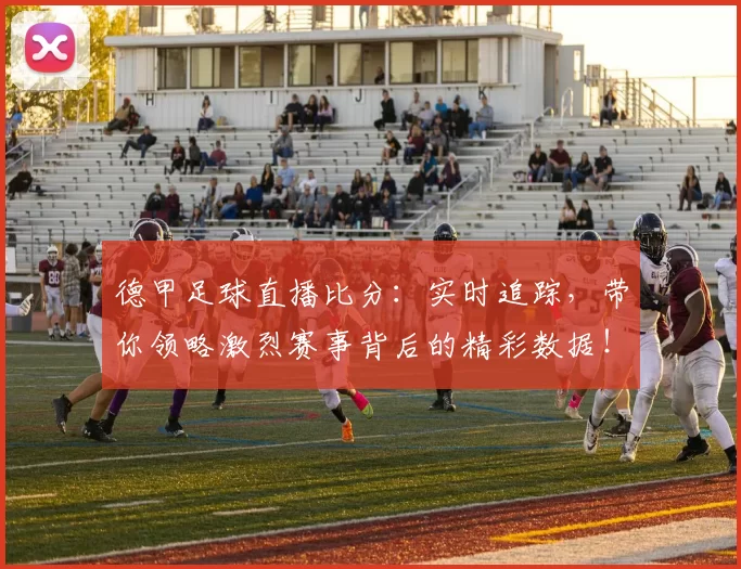 德甲足球直播比分：实时追踪，带你领略激烈赛事背后的精彩数据！