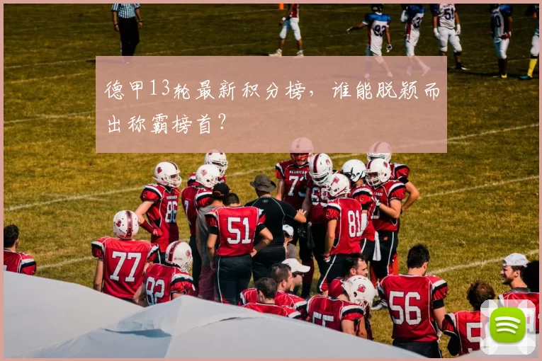 德甲13轮最新积分榜，谁能脱颖而出称霸榜首？