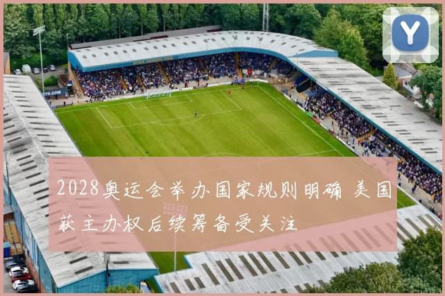 2028奥运会举办国家规则明确 美国获主办权后续筹备受关注