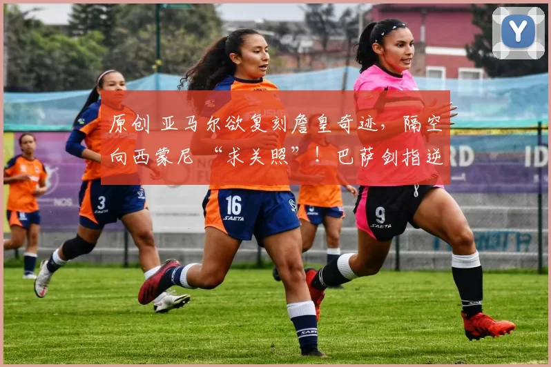 原创 亚马尔欲复刻詹皇奇迹，隔空向西蒙尼 “求关照”！巴萨剑指逆转马竞